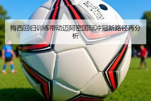 梅西回归训练带动迈阿密国际冲冠新路径再分析 | ACMilanSports